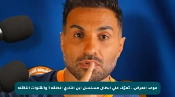 موعد العرض.. تعرّف على أبطال مسلسل ابن النادي الحلقة 1 والقنوات الناقلة